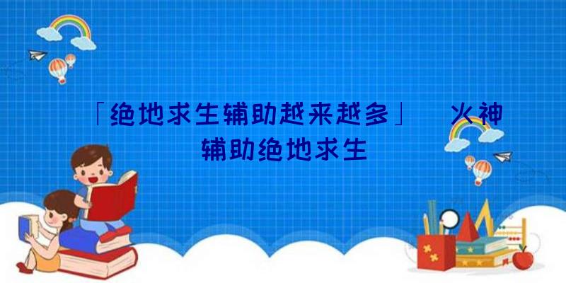 「绝地求生辅助越来越多」|火神辅助绝地求生